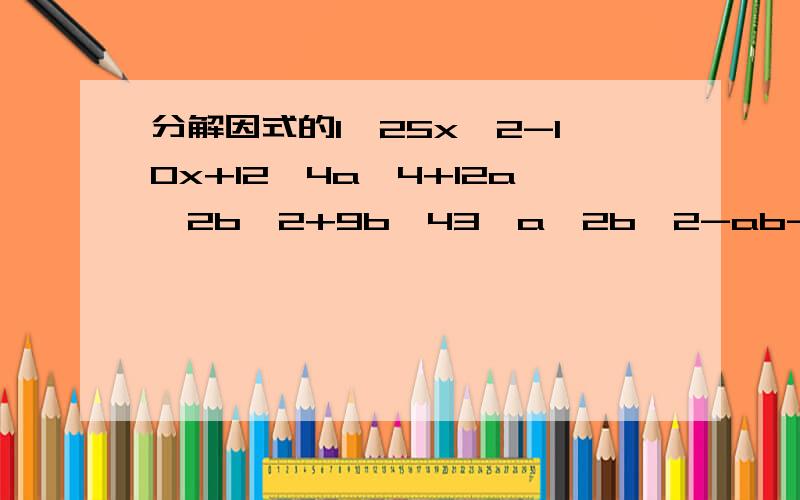 分解因式的1、25x^2-10x+12、4a^4+12a^2b^2+9b^43、a^2b^2-ab-204、6ax+3ay-2bx-by5、x^2y^2-x^2-y^2+16、(x+1)(x+2)-x-107、a^2-2ab+b^2-3a+3b-108、9-a^2+4ab-4b^29、(x^2-x)^2-18(x^2-x)+7210、x^2-3xy-18y^2-3x-9y