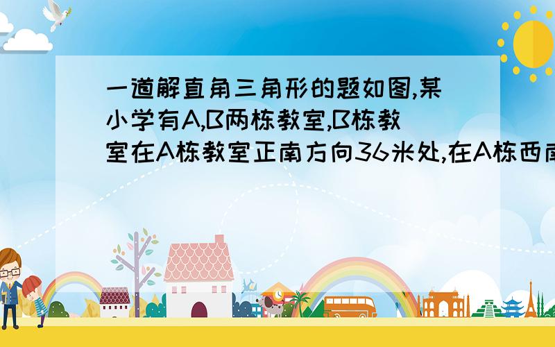 一道解直角三角形的题如图,某小学有A,B两栋教室,B栋教室在A栋教室正南方向36米处,在A栋西南方向300√2米的C处有一辆拖拉机以8m/s的速度沿北偏东60°的方向CF行驶,若拖拉机污染半径为100m试问