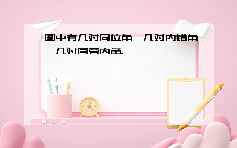 图中有几对同位角,几对内错角,几对同旁内角.