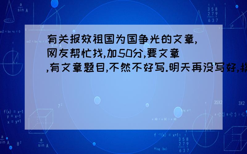 有关报效祖国为国争光的文章,网友帮忙找,加50分,要文章,有文章题目,不然不好写.明天再没写好,挨罚