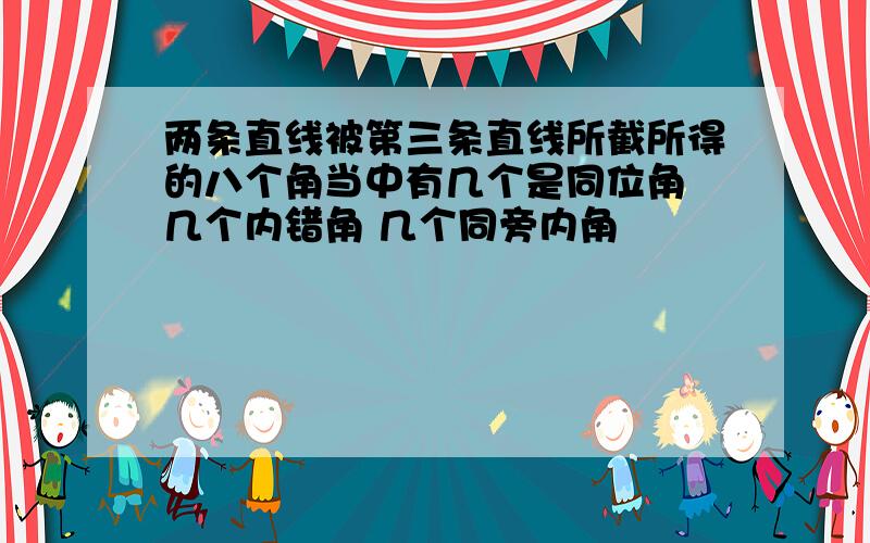 两条直线被第三条直线所截所得的八个角当中有几个是同位角 几个内错角 几个同旁内角