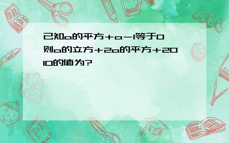 已知a的平方＋a－1等于0,则a的立方＋2a的平方＋2010的值为?