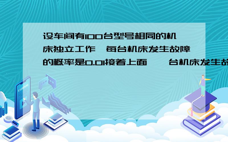 设车间有100台型号相同的机床独立工作,每台机床发生故障的概率是0.01接着上面,一台机床发生故障时只需要1个人维修,考虑两种配备工人的方法.A、5人每人负责20台 B、三人同时负责100台.求以