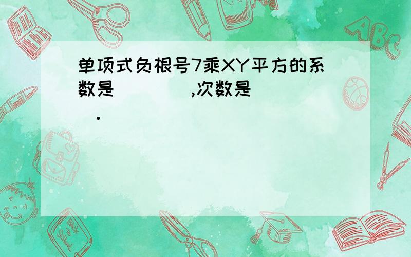 单项式负根号7乘XY平方的系数是____,次数是_____.