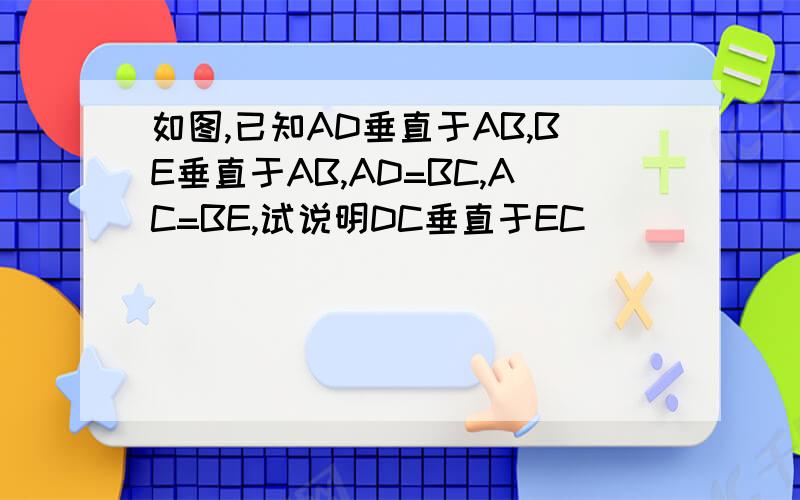 如图,已知AD垂直于AB,BE垂直于AB,AD=BC,AC=BE,试说明DC垂直于EC