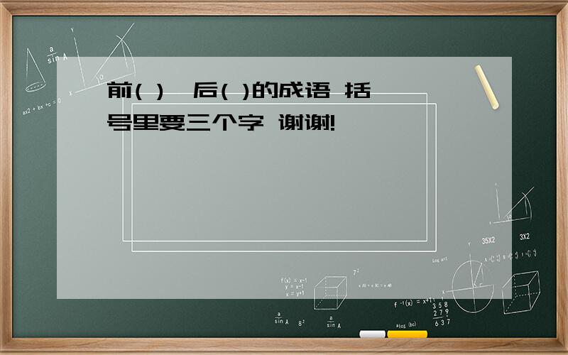 前( ),后( )的成语 括号里要三个字 谢谢!