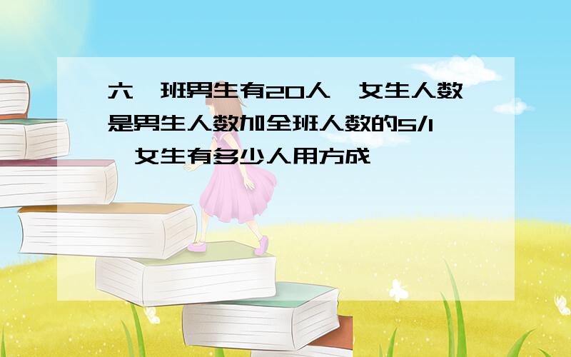 六一班男生有20人,女生人数是男生人数加全班人数的5/1,女生有多少人用方成