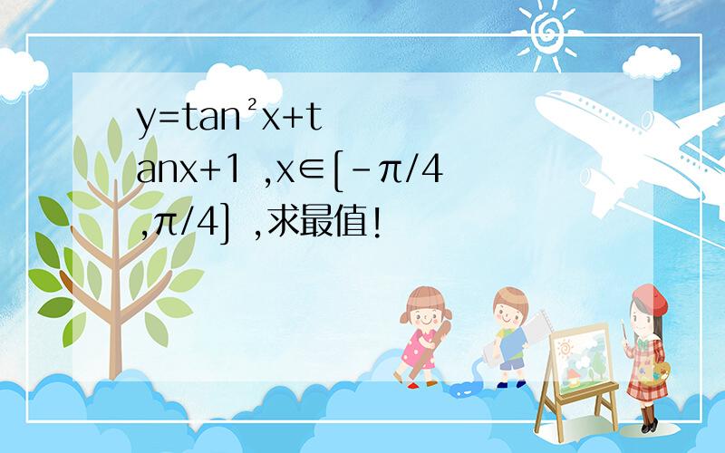 y=tan²x+tanx+1 ,x∈[-π/4,π/4] ,求最值!