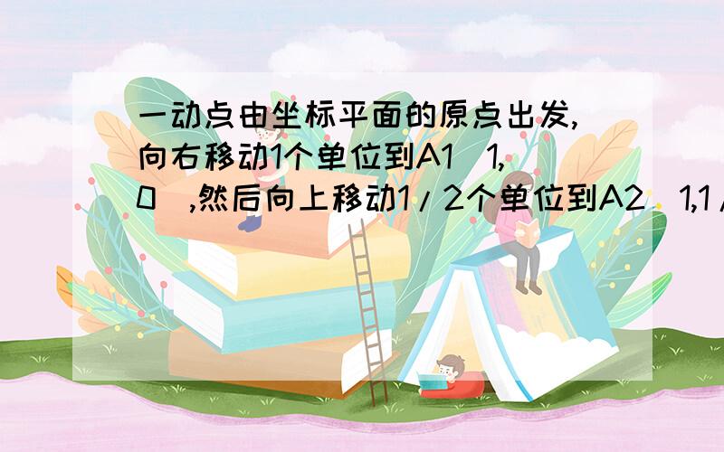 一动点由坐标平面的原点出发,向右移动1个单位到A1(1,0),然后向上移动1/2个单位到A2(1,1/2),以后按左、下、右、上…方向移动,每次移动的长度为前一次移动长度的一半,求动点的极限位置与原点