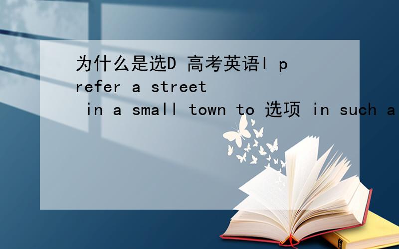 为什么是选D 高考英语l prefer a street in a small town to 选项 in such alarge city as shanghai .A.that B.it C.this D.one