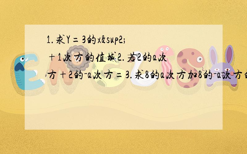 1.求Y=3的x²+1次方的值域2.若2的a次方+2的-a次方=3.求8的a次方加8的-a次方的值