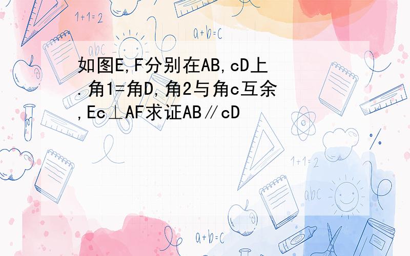 如图E,F分别在AB,cD上.角1=角D,角2与角c互余,Ec⊥AF求证AB∥cD