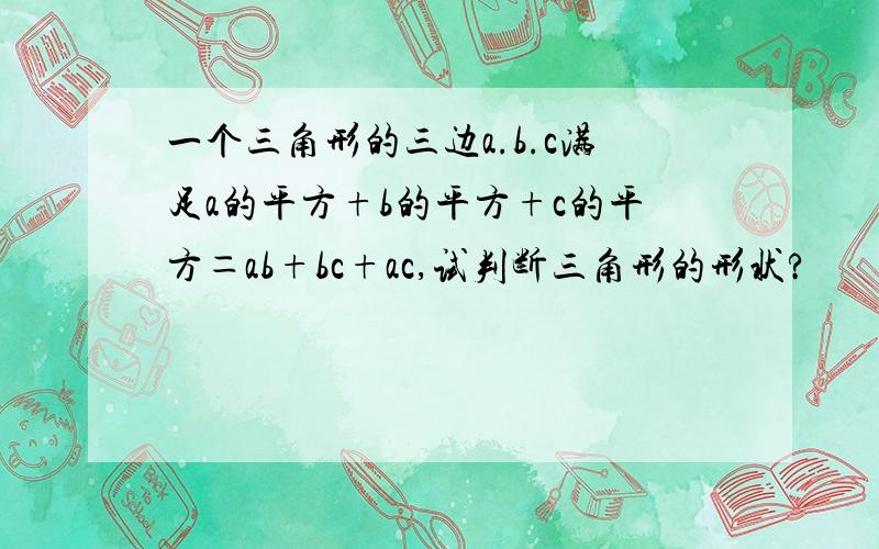 一个三角形的三边a.b.c满足a的平方+b的平方+c的平方＝ab+bc+ac,试判断三角形的形状?