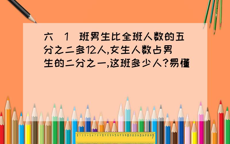 六(1)班男生比全班人数的五分之二多12人,女生人数占男生的二分之一,这班多少人?易懂