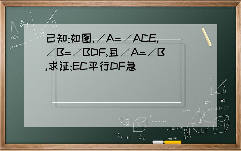 已知:如图,∠A=∠ACE,∠B=∠BDF,且∠A=∠B,求证:EC平行DF急