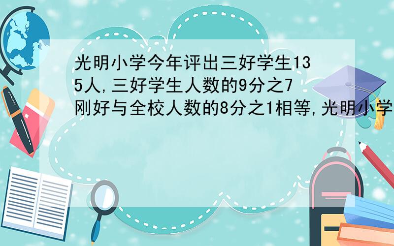 光明小学今年评出三好学生135人,三好学生人数的9分之7刚好与全校人数的8分之1相等,光明小学有多少名学生?