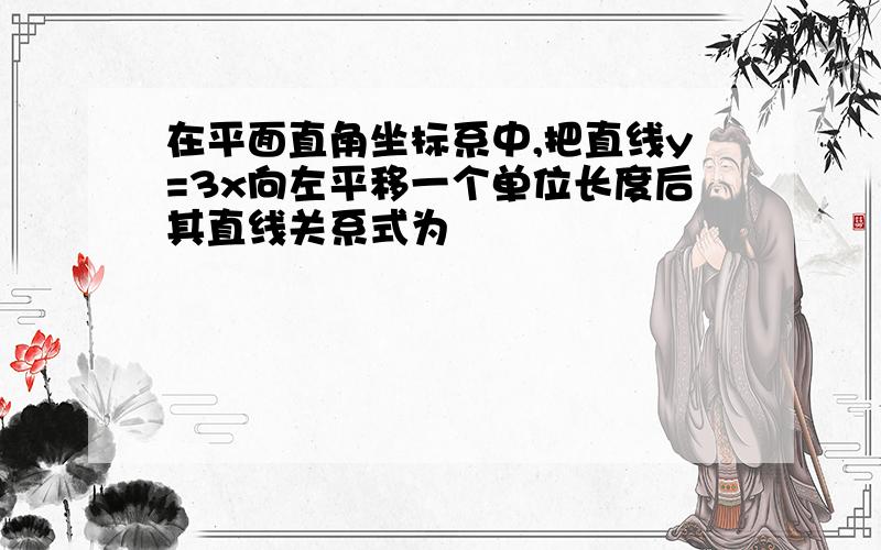 在平面直角坐标系中,把直线y=3x向左平移一个单位长度后其直线关系式为