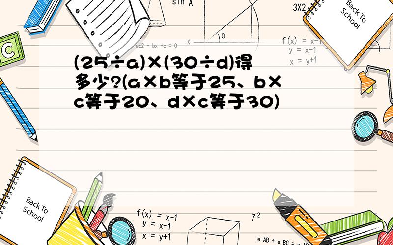 (25÷a)×(30÷d)得多少?(a×b等于25、b×c等于20、d×c等于30)