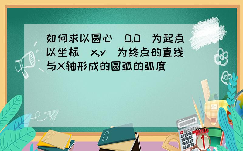 如何求以圆心（0,0）为起点以坐标（x,y）为终点的直线与X轴形成的圆弧的弧度