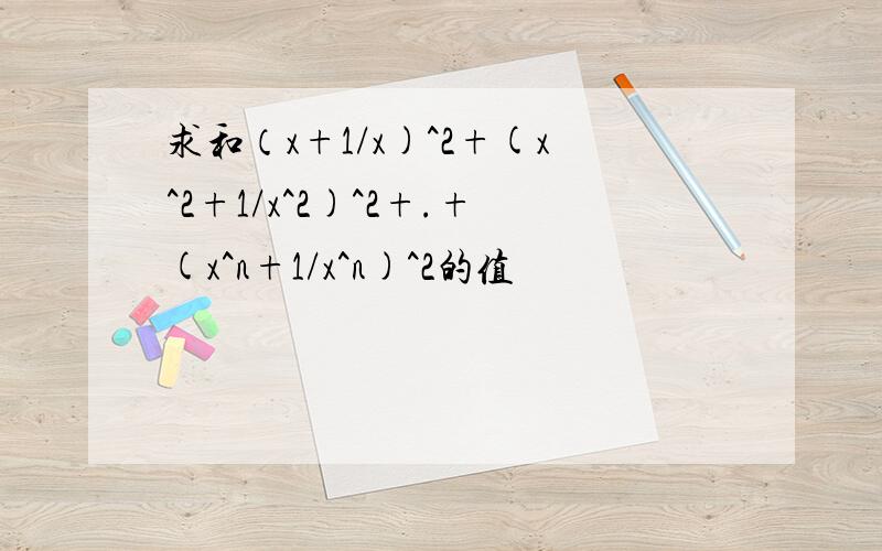 求和（x+1/x)^2+(x^2+1/x^2)^2+.+(x^n+1/x^n)^2的值