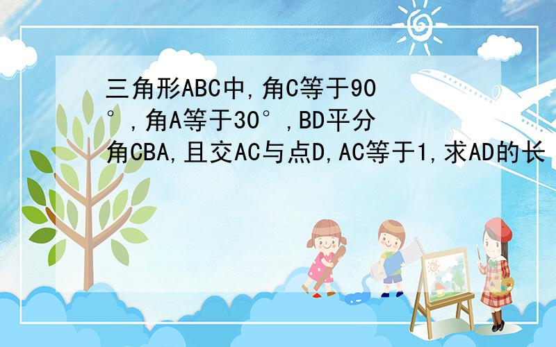 三角形ABC中,角C等于90°,角A等于30°,BD平分角CBA,且交AC与点D,AC等于1,求AD的长