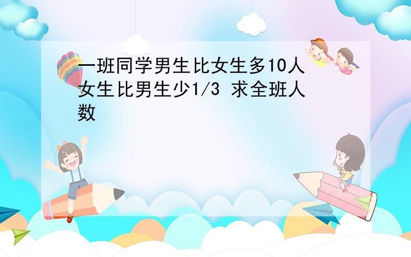 一班同学男生比女生多10人 女生比男生少1/3 求全班人数