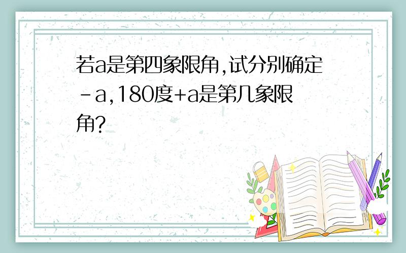 若a是第四象限角,试分别确定-a,180度+a是第几象限角?