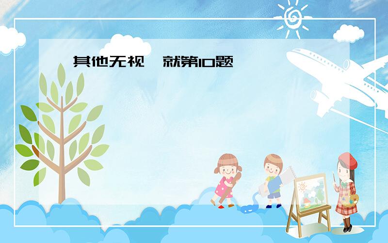 其他无视,就第10题