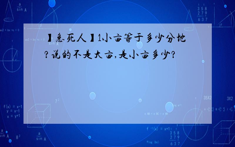 】急死人】1小亩等于多少分地?说的不是大亩,是小亩多少?