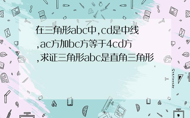 在三角形abc中,cd是中线,ac方加bc方等于4cd方,求证三角形abc是直角三角形