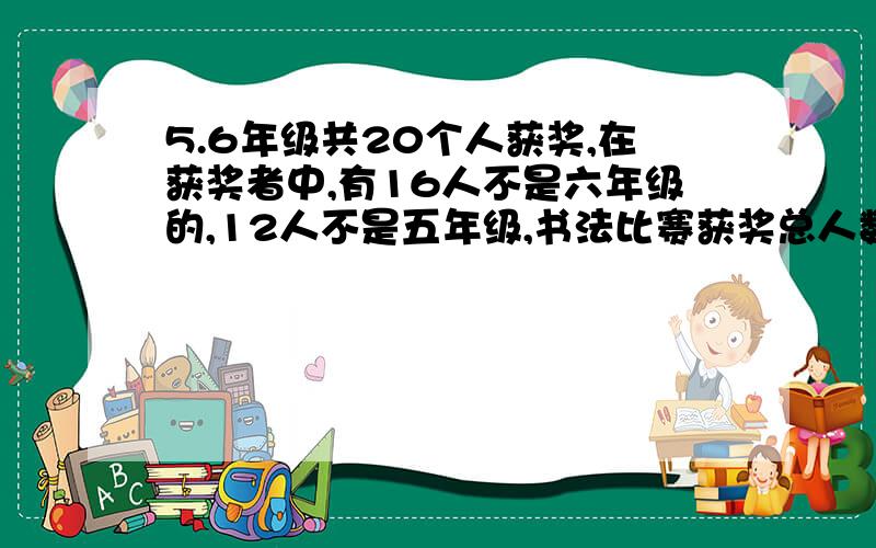 5.6年级共20个人获奖,在获奖者中,有16人不是六年级的,12人不是五年级,书法比赛获奖总人数是多少呢?
