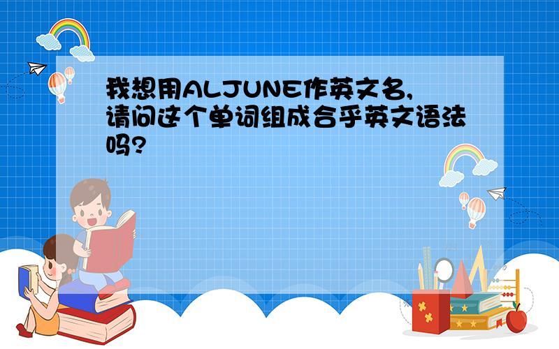 我想用ALJUNE作英文名,请问这个单词组成合乎英文语法吗?