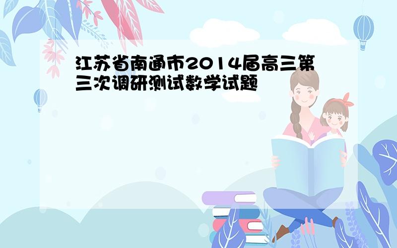 江苏省南通市2014届高三第三次调研测试数学试题