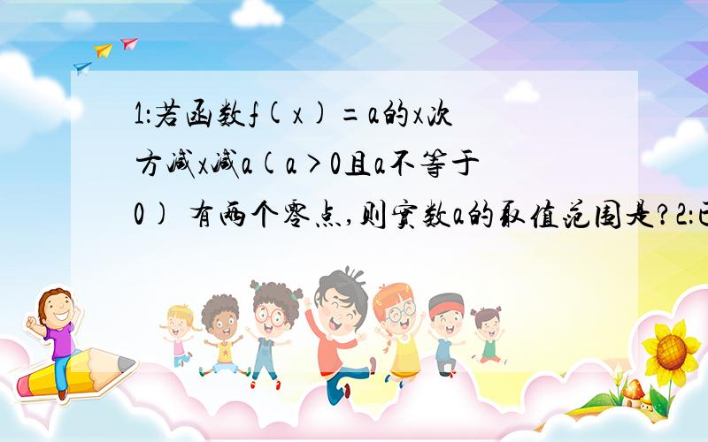 1：若函数f(x)=a的x次方减x减a(a>0且a不等于0) 有两个零点,则实数a的取值范围是?2：已知f(x)是定义在R上的偶函数,则不等式f(x)小于等于f(3)的解集是?