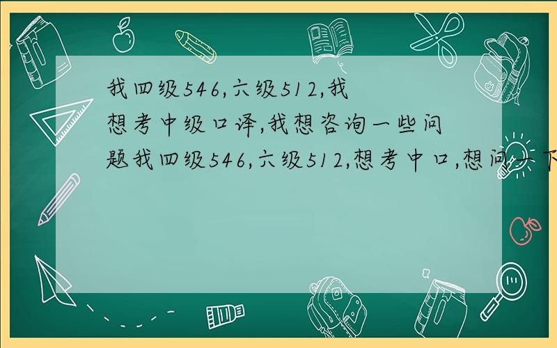 我四级546,六级512,我想考中级口译,我想咨询一些问题我四级546,六级512,想考中口,想问一下需要报口译的的辅导班吗,如果自己复习的话考上的可能性大吗,复习的重点是什么?报名的话去哪里报