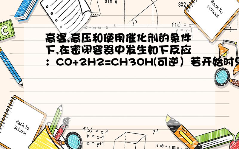 高温,高压和使用催化剂的条件下,在密闭容器中发生如下反应：CO+2H2=CH3OH(可逆）若开始时只充入a molCH3OH蒸汽,达到平衡时,混合物的压强比起始时增大了百分之70,若开始时充入a molCO和2a molH2的