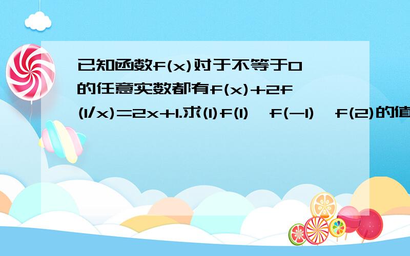 已知函数f(x)对于不等于0的任意实数都有f(x)+2f(1/x)=2x+1.求(1)f(1),f(-1),f(2)的值;(2)f(x)的解析式