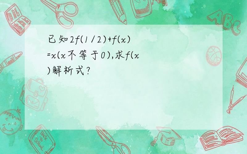 已知2f(1/2)+f(x)=x(x不等于0),求f(x)解析式?