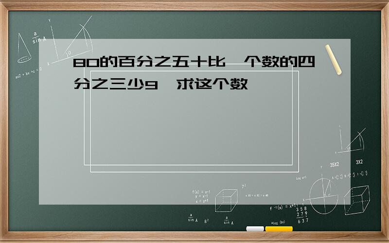 80的百分之五十比一个数的四分之三少9,求这个数