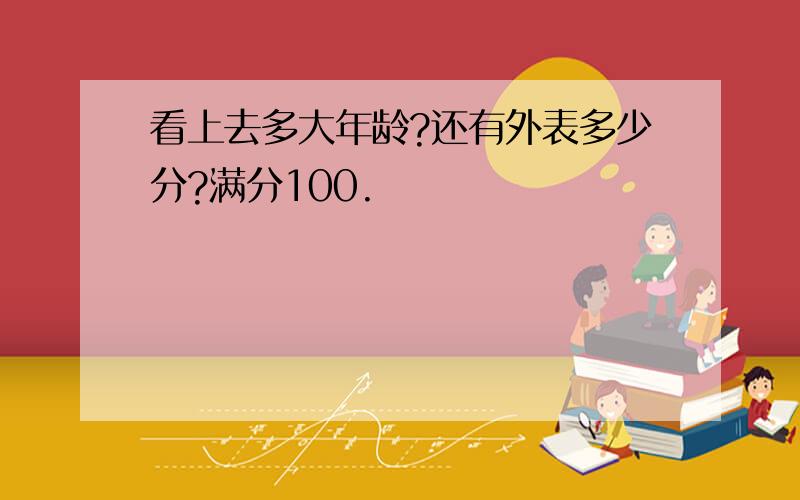 看上去多大年龄?还有外表多少分?满分100.