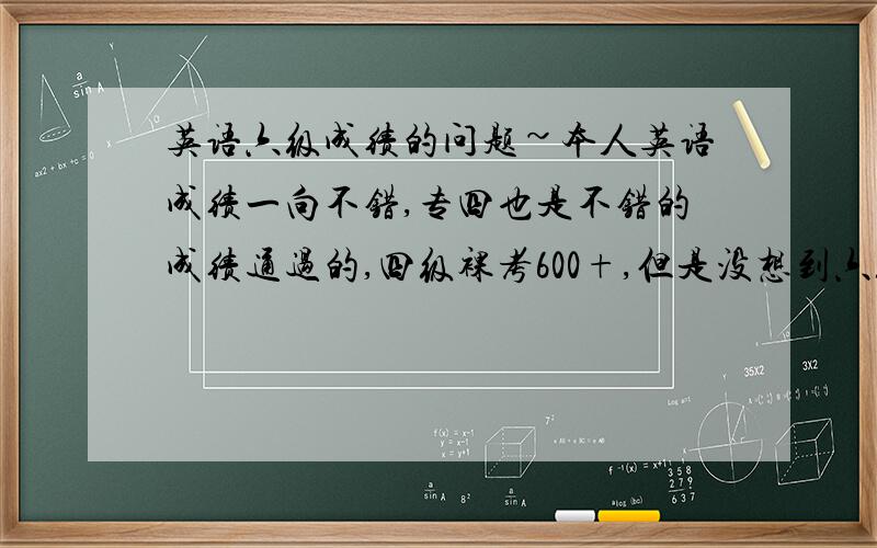 英语六级成绩的问题~本人英语成绩一向不错,专四也是不错的成绩通过的,四级裸考600+,但是没想到六级裸考只有刚到口试线的成绩,有点失望,请问六级成绩真的会挺不稳定的吗?需要刷分吗?