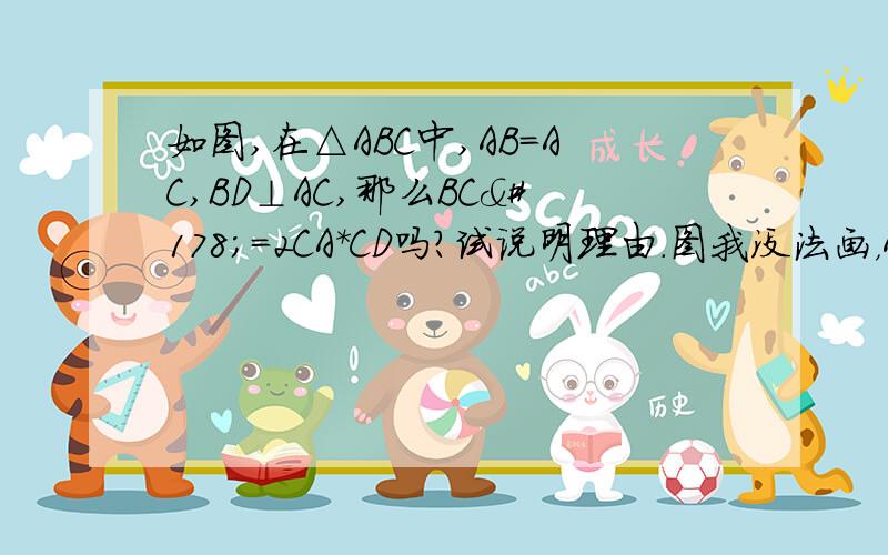 如图,在△ABC中,AB=AC,BD⊥AC,那么BC²=2CA*CD吗?试说明理由.图我没法画，AB=AC,BD是AC边上的高。就这个。