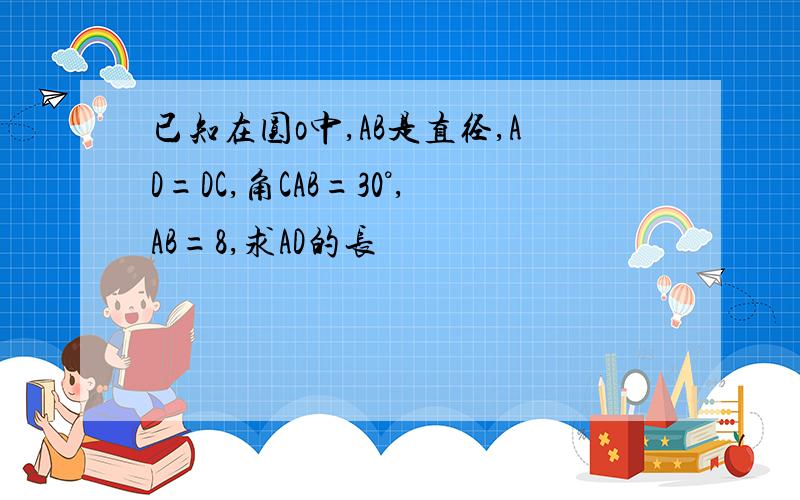 已知在圆o中,AB是直径,AD=DC,角CAB=30°,AB=8,求AD的长