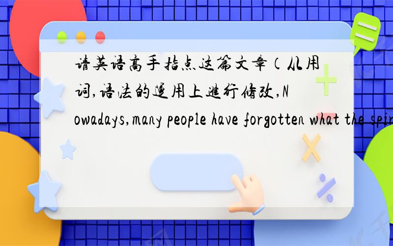 请英语高手指点这篇文章（从用词,语法的运用上进行修改,Nowadays,many people have forgotten what the spirit of Lei Feng is,but many others also hold that we should learn from Lei Feng.Lei Feng,born in1940,died in 1962,is the exam