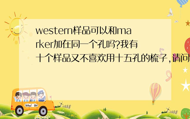 western样品可以和marker加在同一个孔吗?我有十个样品又不喜欢用十五孔的梳子,请问可以在某一样品中加入少量marker吗?新人没有什么悬赏,望各位达人慷慨相助,