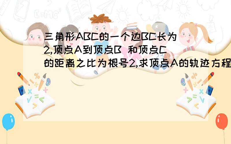 三角形ABC的一个边BC长为2,顶点A到顶点B 和顶点C的距离之比为根号2,求顶点A的轨迹方程.经过点P（2,4）做相互垂直的直线L1,L2,若 L1叫x轴为点A,L2交y轴于点B,求线段AB的中点M 的轨迹方程.