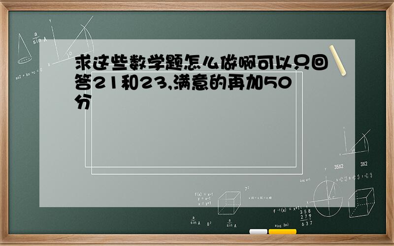 求这些数学题怎么做啊可以只回答21和23,满意的再加50分