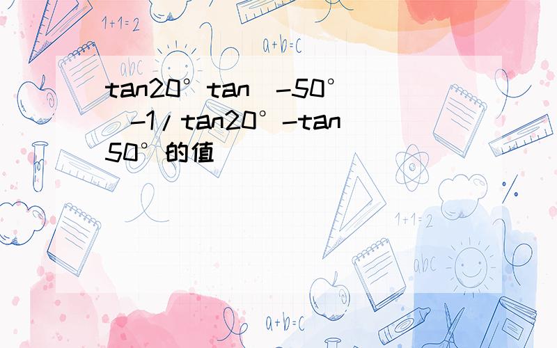 tan20°tan(-50°)-1/tan20°-tan50°的值