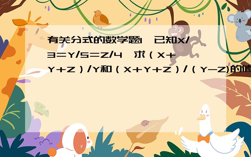 有关分式的数学题1、已知X/3＝Y/5＝Z/4,求（X＋Y＋Z）/Y和（X＋Y＋Z）/（Y-Z)的值.2、甲乙两人分别从AB两地同时出发,相向而行,在C地相遇后甲又经过t1小时到达B地,乙又经过t2小时到达A地,设AC＝s1