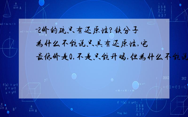 -2价的硫只有还原性?铁分子为什么不能说只具有还原性,它最低价是0,不是只能升吗,但为什么不能说是只具有还原性